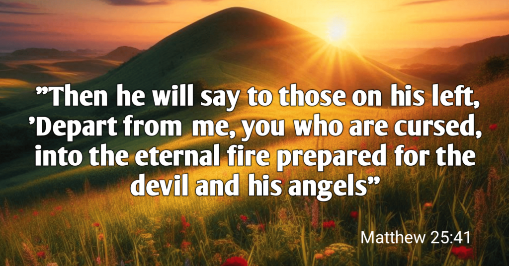 Then he will say to those on his left, 'Depart from me, you who are cursed, into the eternal fire prepared for the devil and his angels''