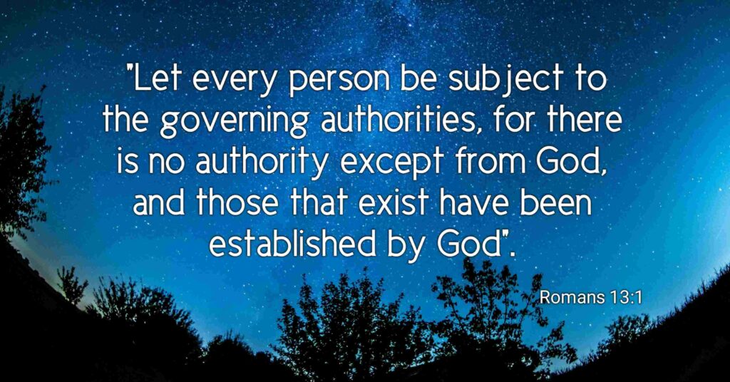 Romans 13:1: "Let everyone be subject to the governing authorities, for there is no authority except that which God has established. The authorities that exist have been established by God."