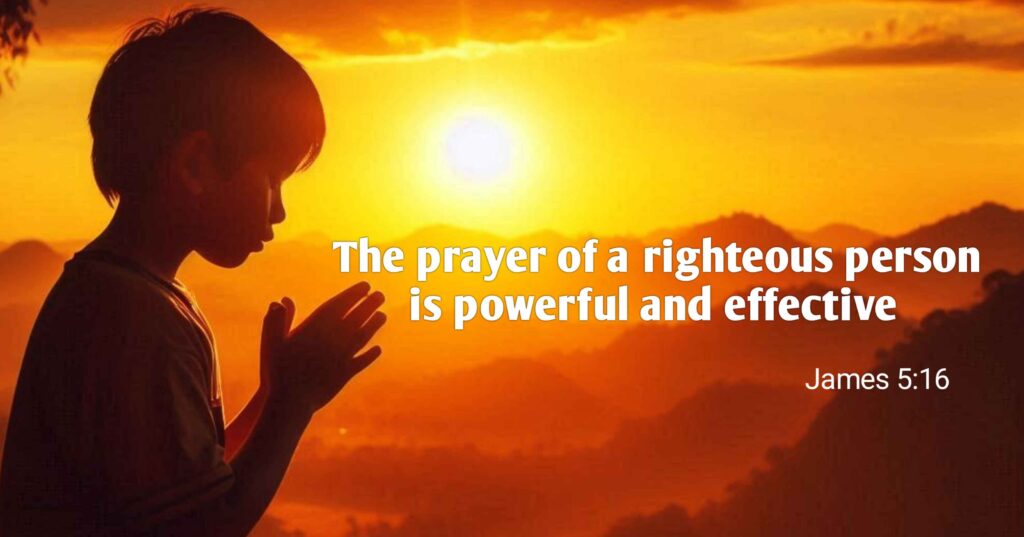 James 5:16 “The prayer of a righteous person is powerful and effective” 