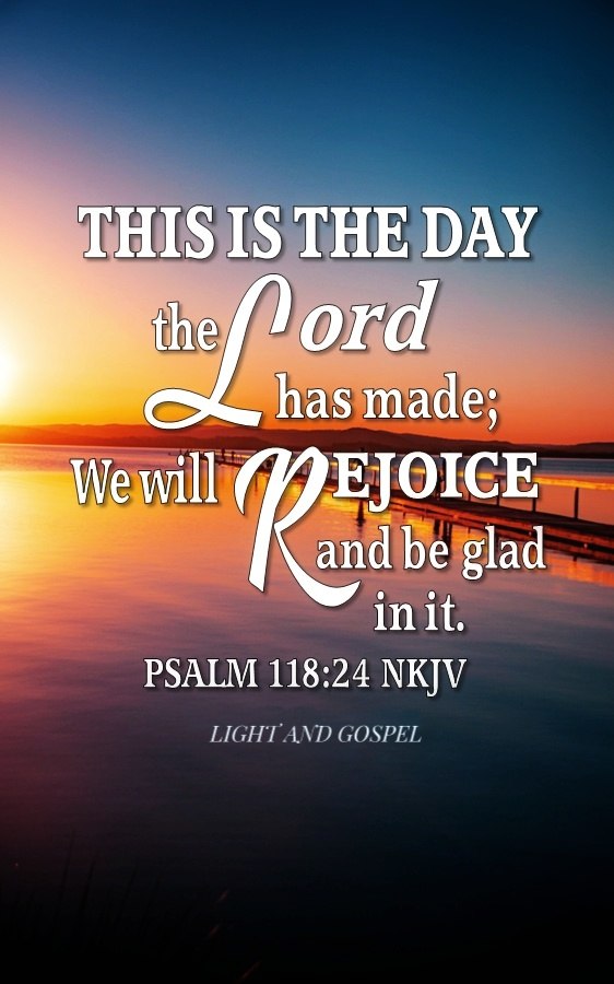 This is the day that the Lord has made; let us rejoice and be glad in it” (Psalm 118:24).