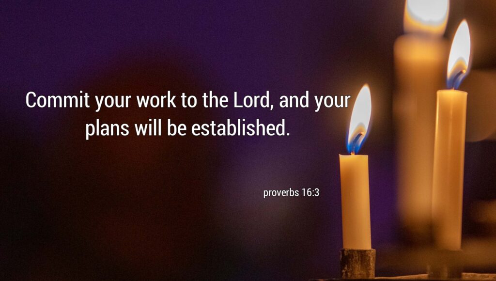 Proverbs 16:3 "Commit your work to the Lord, and your plans will be established