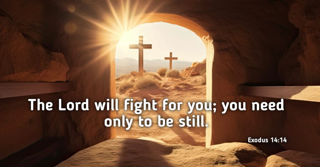 The Lord will fight for you; you need only to be still.” – Exodus 14:14