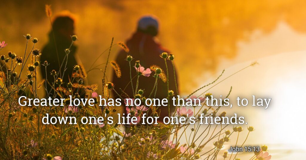 "Greater love has no one than this: to lay down one’s life for one’s friends." John 15:13