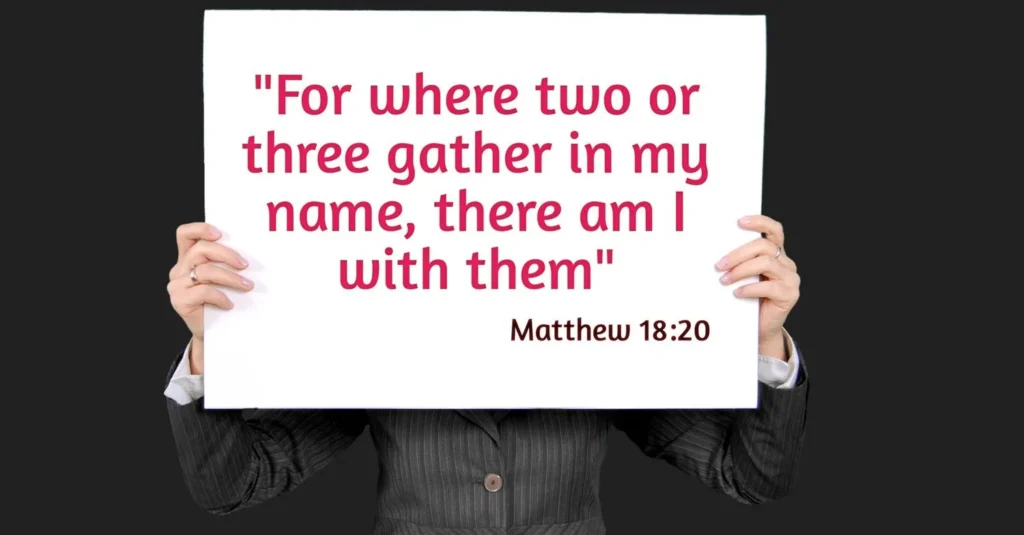  Matthew 18:20 "For where two or three gather in my name, there am I with them"