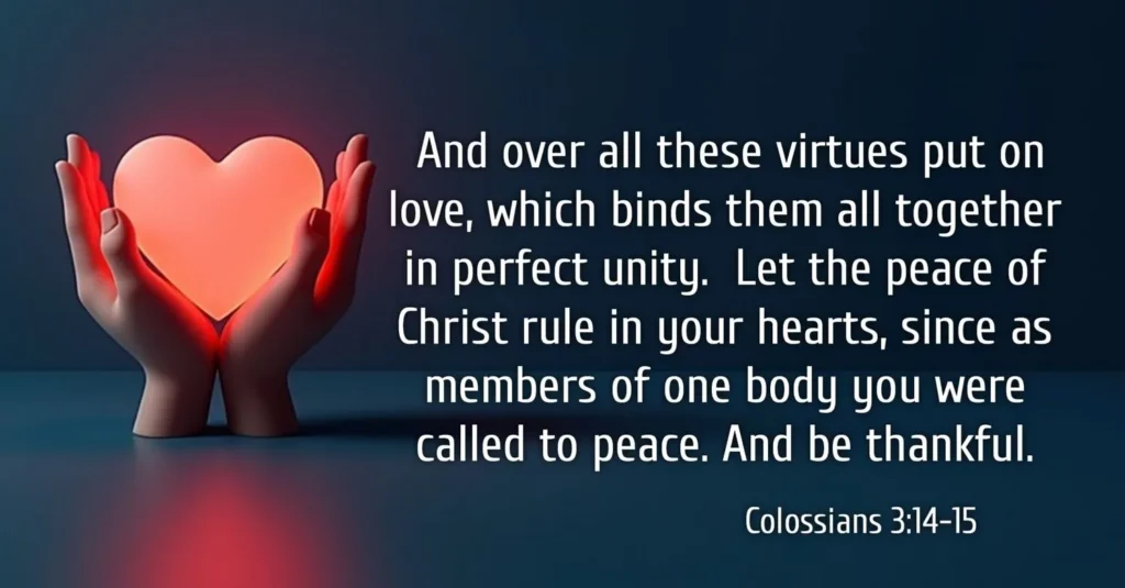 Colossians 3:14-15 "And over all these virtues put on love, which binds them all together in perfect unity. Let the peace of Christ rule in your hearts, since as members of one body you were called to peace. And be thankful."   30 Inspiring Scripture About Family Togetherness, Love & Unity