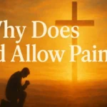 Why Does God Allow Pain and Suffering? 12 Biblical Reasons Explained