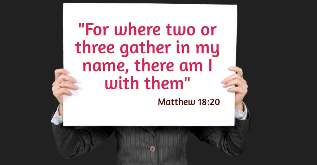 Matthew 18: 20“For where two or three gather in my name, there am I with them.”