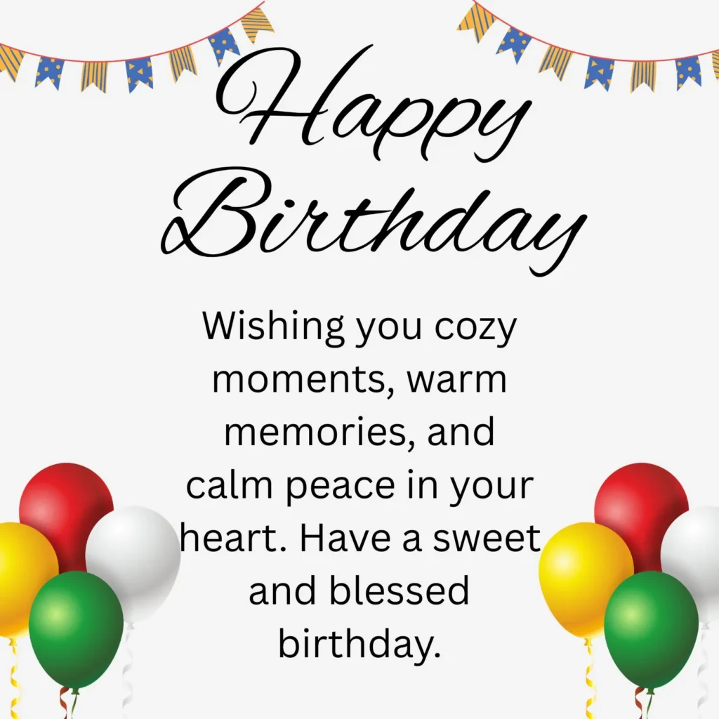 Wishing you cozy moments, warm memories, and calm peace in your heart. Have a sweet and blessed birthday.