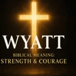 What Is the Biblical Meaning of the Name Wyatt?