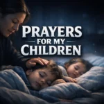 powerful prayer for my children for protection and blessings, parent praying for children under God’s guidance